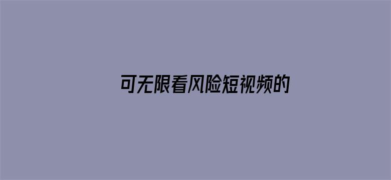 >可无限看风险短视频的软件横幅海报图