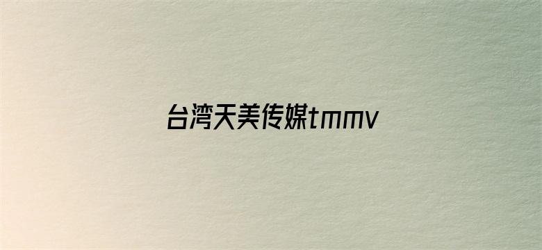 台湾天美传媒tmmv