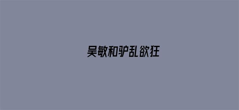 吴敏和驴乱欲狂