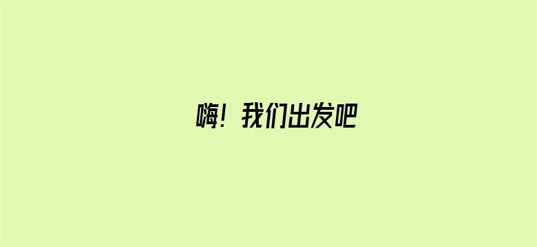 嗨！我们出发吧