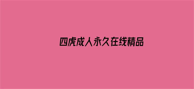 >四虎成人永久在线精品免费横幅海报图