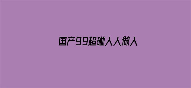 >国产99超碰人人做人人爱横幅海报图