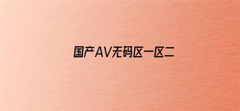 >国产AV无码区一区二区三区四区横幅海报图