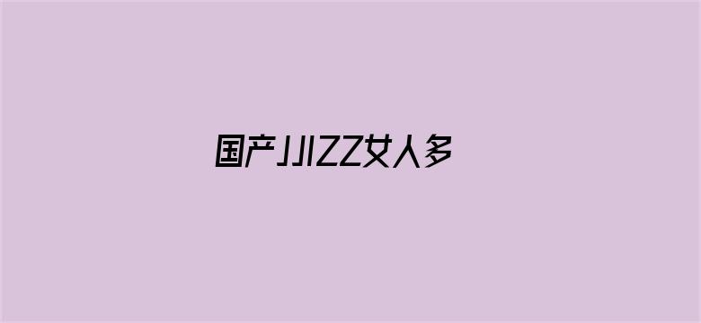 国产JJIZZ女人多水免费