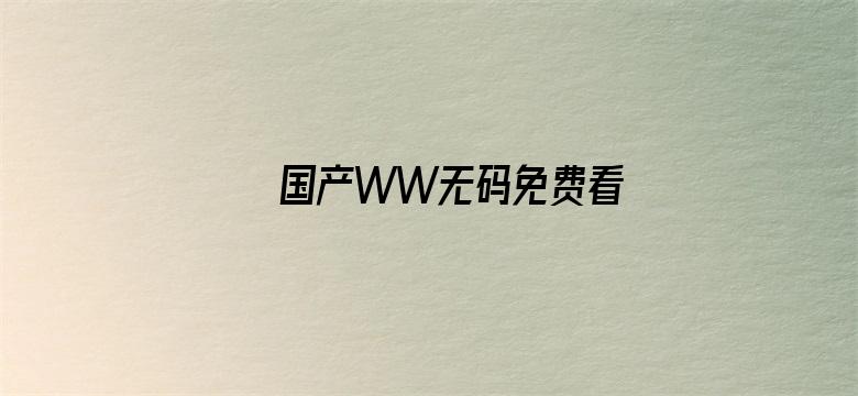 >国产WW无码免费看横幅海报图