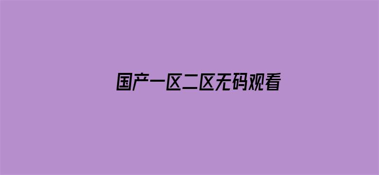 >国产一区二区无码观看横幅海报图