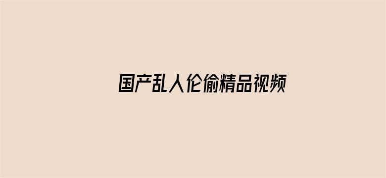 >国产乱人伦偷精品视频色欲横幅海报图