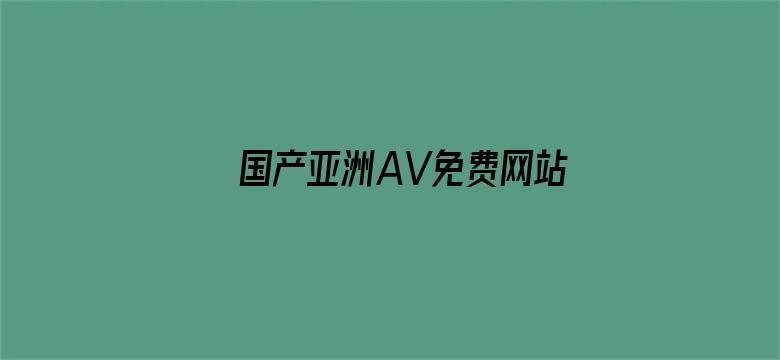 >国产亚洲AV免费网站横幅海报图