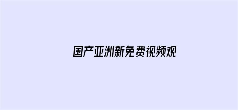 >国产亚洲新免费视频观看视频横幅海报图