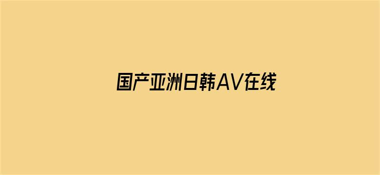 >国产亚洲日韩AV在线观看横幅海报图