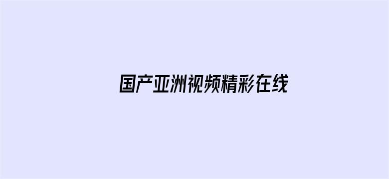 >国产亚洲视频精彩在线播放横幅海报图