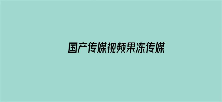 国产传媒视频果冻传媒视频