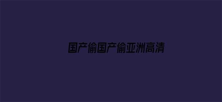 >国产偷国产偷亚洲高清人横幅海报图