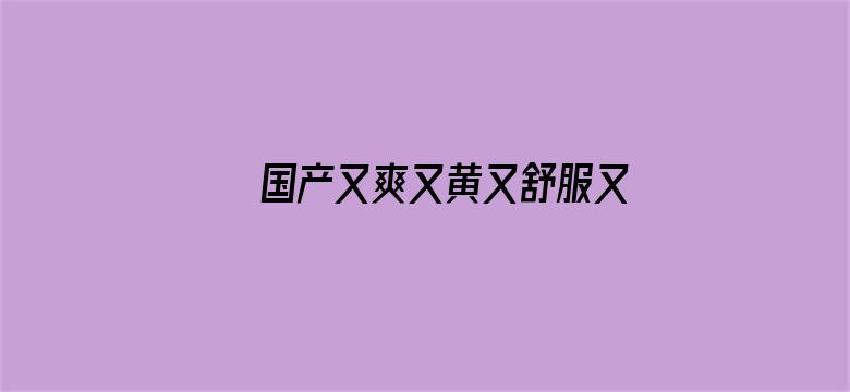 国产又爽又黄又舒服又刺激视频电影封面图