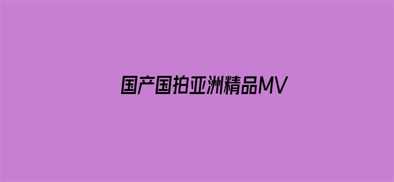 国产国拍亚洲精品MV在线观看-Movie