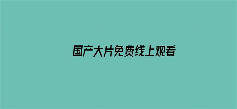 >国产大片免费线上观看横幅海报图