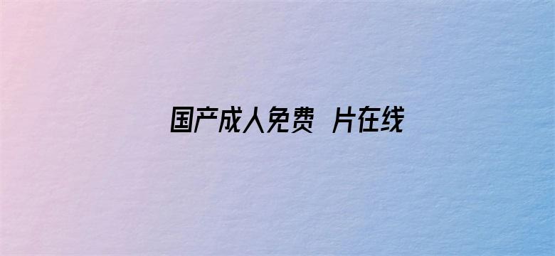 >国产成人免费ā片在线观看横幅海报图