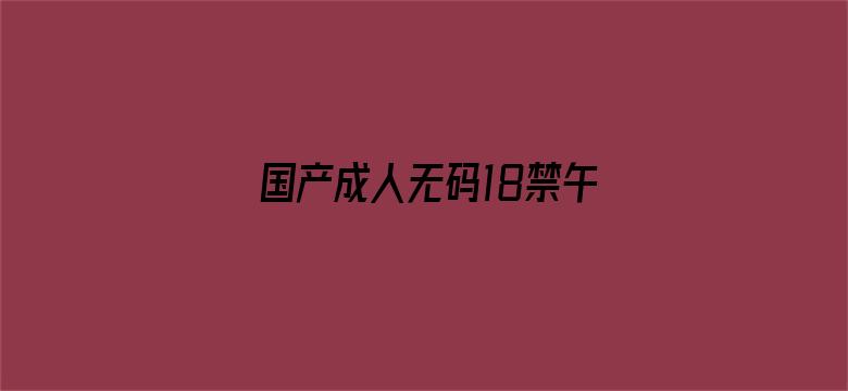 >国产成人无码18禁午夜福利P横幅海报图