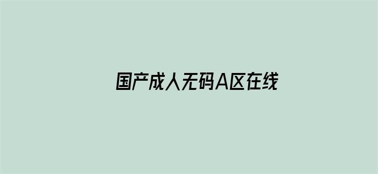 >国产成人无码A区在线观看导航横幅海报图