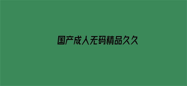 >国产成人无码精品久久二区三区横幅海报图