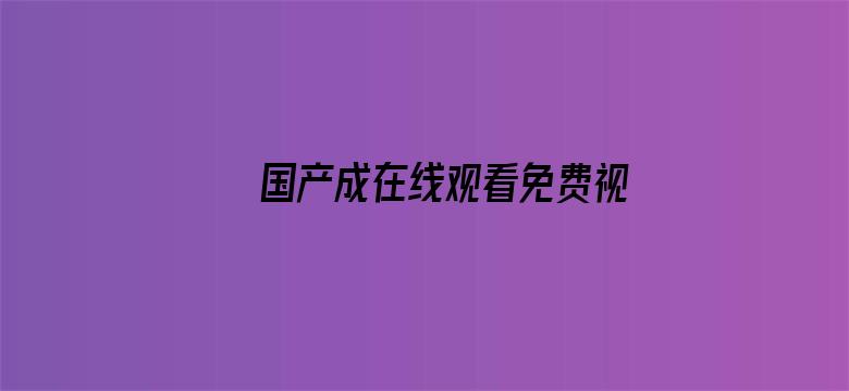 >国产成在线观看免费视频横幅海报图