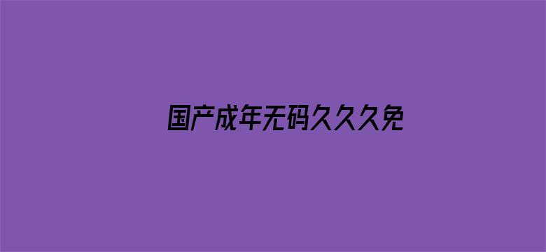 >国产成年无码久久久免费横幅海报图