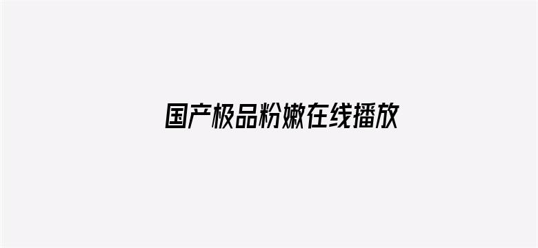 >国产极品粉嫩在线播放横幅海报图