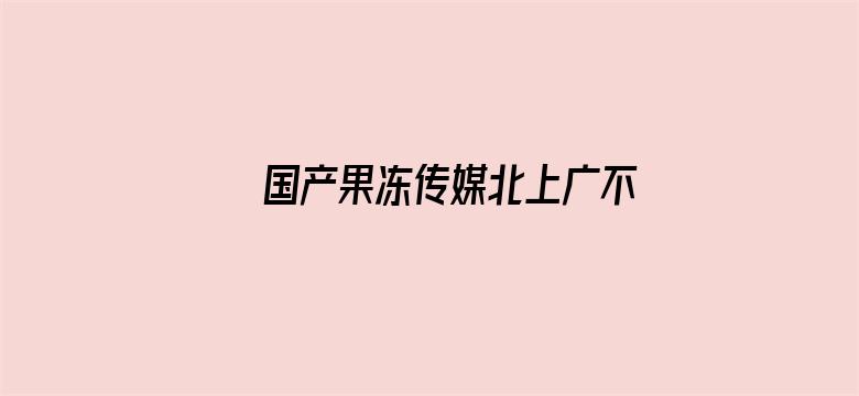 >国产果冻传媒北上广不相信眼泪横幅海报图