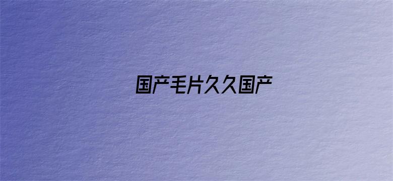 >国产毛片久久国产横幅海报图