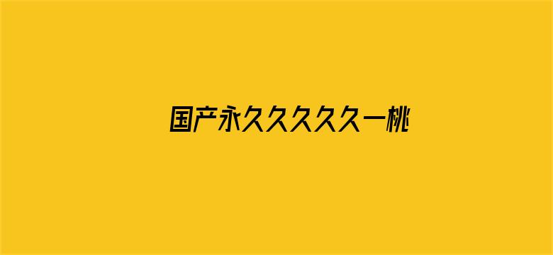 >国产永久久久久久一桃色横幅海报图