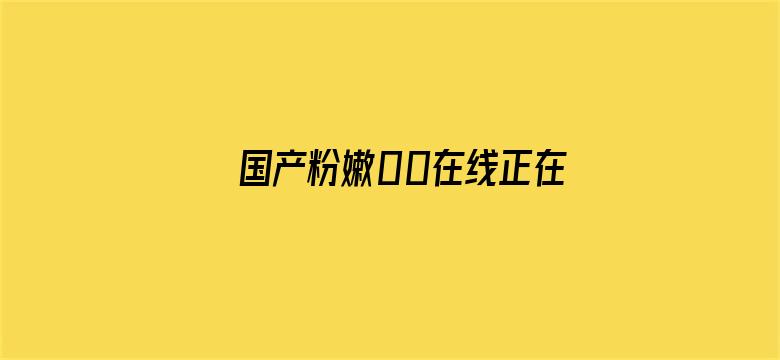 >国产粉嫩00在线正在播放横幅海报图