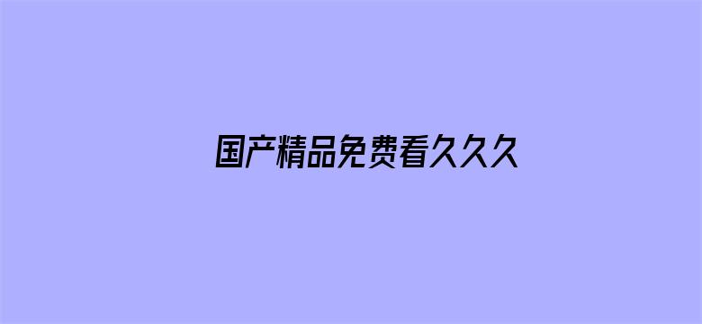 >国产精品免费看久久久无码横幅海报图