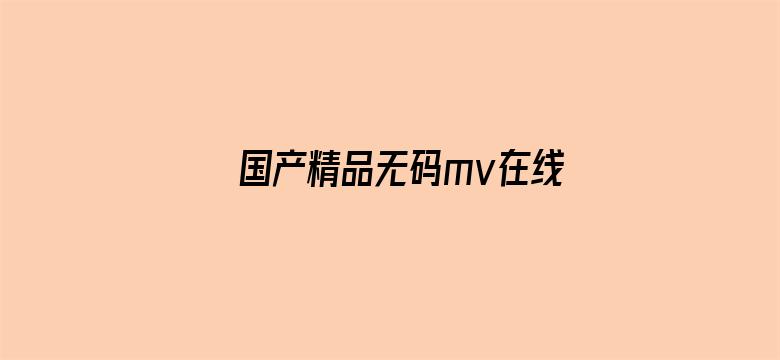 >国产精品无码mv在线观看横幅海报图