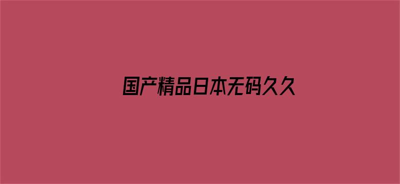 >国产精品日本无码久久横幅海报图