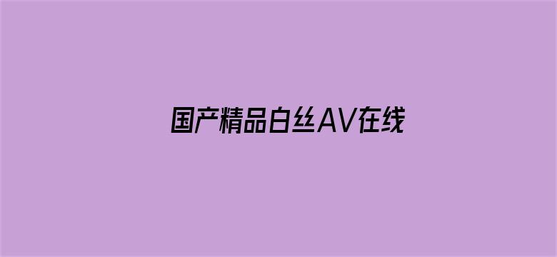 >国产精品白丝AV在线观看播放横幅海报图