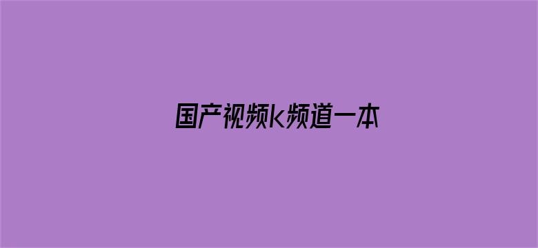 >国产视频k频道一本横幅海报图