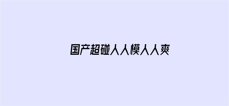 >国产超碰人人模人人爽人人添横幅海报图