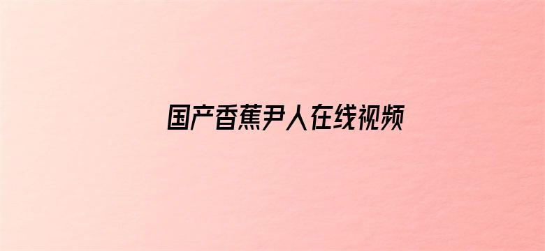 >国产香蕉尹人在线视频你懂的横幅海报图