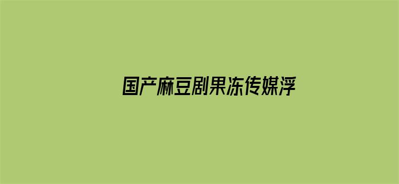 国产麻豆剧果冻传媒浮生视频网站