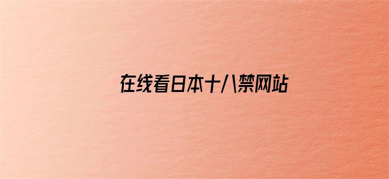 >在线看日本十八禁网站横幅海报图