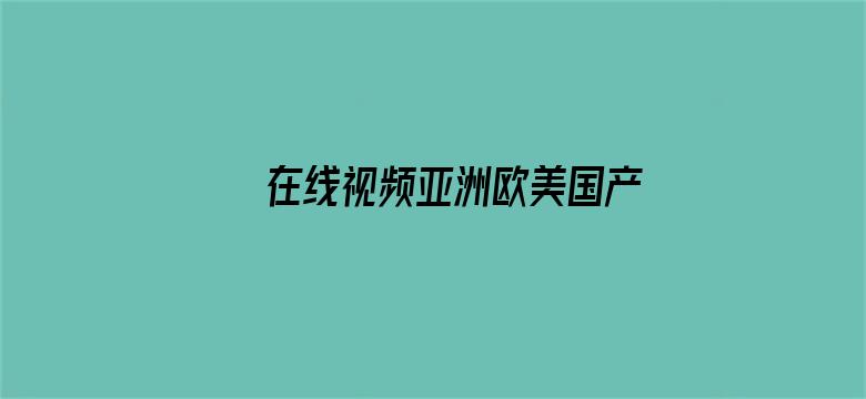 >在线视频亚洲欧美国产素人横幅海报图