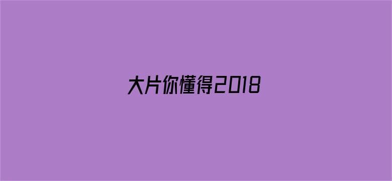 >大片你懂得2018横幅海报图