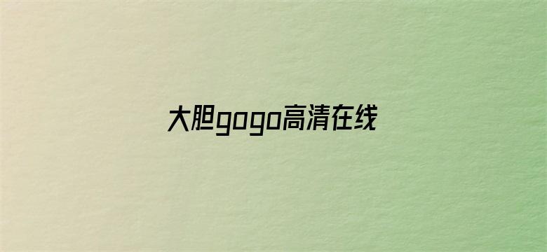 >大胆gogo高清在线观看横幅海报图