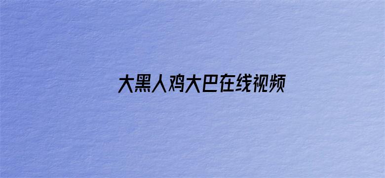 大黑人鸡大巴在线视频电影封面图