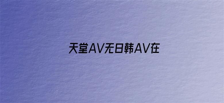 >天堂AV无日韩AV在线播放横幅海报图