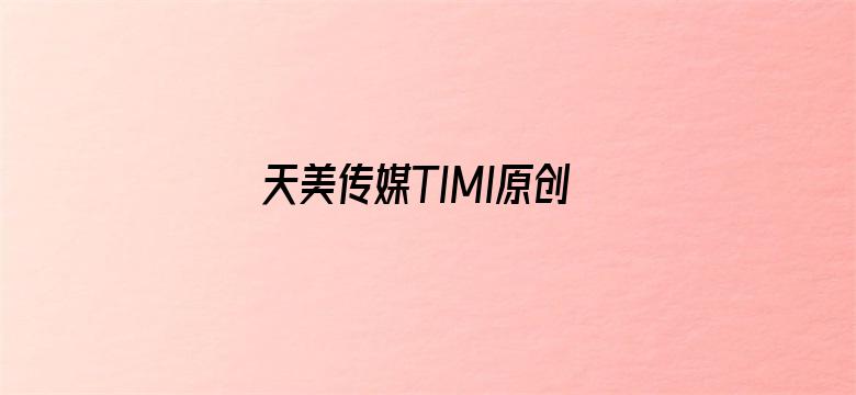 天美传媒TIMI原创导航网站