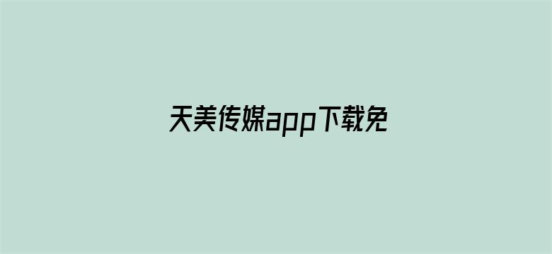 天美传媒app下载免费在哪下载