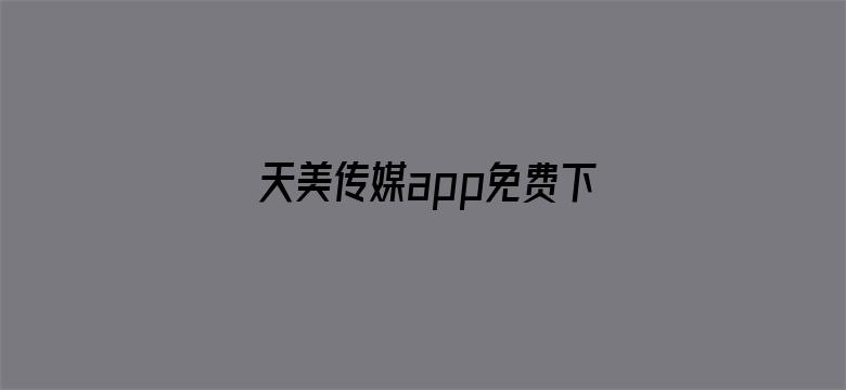 天美传媒app免费下载入口电影封面图