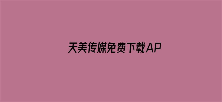 >天美传媒免费下载APP横幅海报图