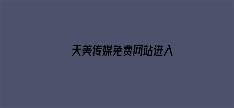 >天美传媒免费网站进入网址横幅海报图